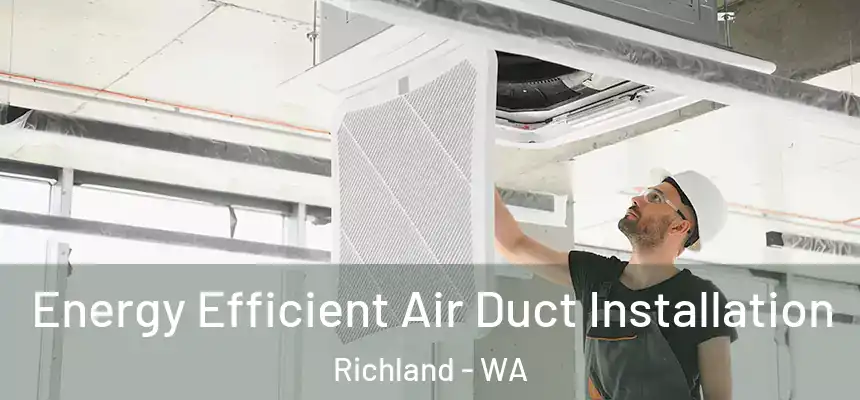  Energy Efficient Air Duct Installation Richland - WA